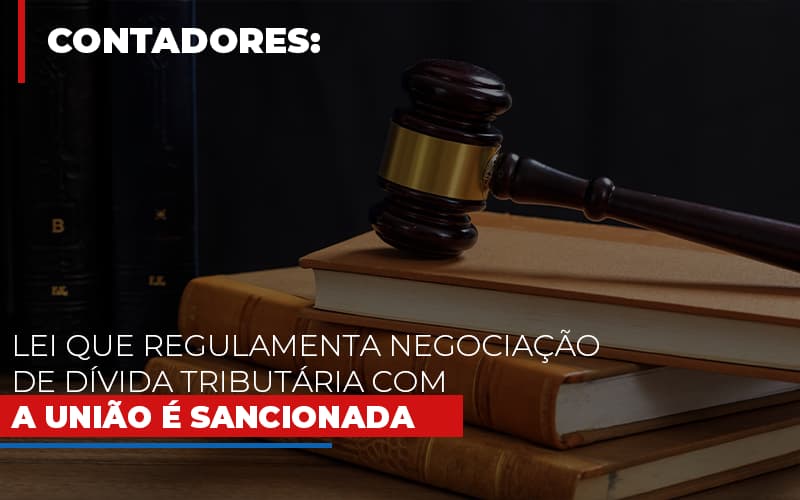 Lei Que Regulamenta Negociacao De Divida Tributaria Com A Uniao E Sancionada - LPM Assessoria Contábil